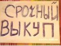 Срочный выкуп! в городе Северодвинск, фото 1, Архангельская область