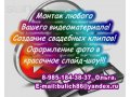 Монтаж видео, свадебных клипов, создание слайд-шоу! в городе Гагарин, фото 1, Смоленская область