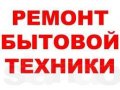 Ремонт Бытовой Техники в городе Домодедово, фото 1, Московская область